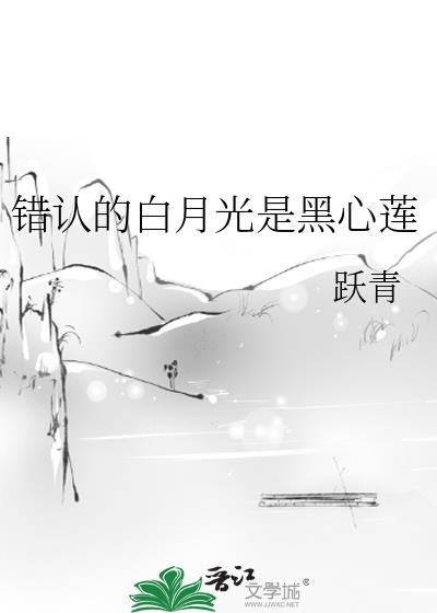 错认的白月光是黑心莲晋江手机