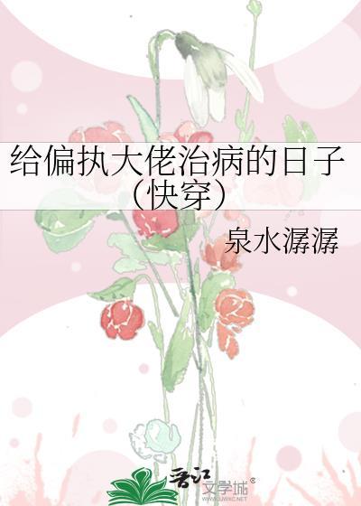 给偏执大佬治病的日子(快穿)无防盗免费