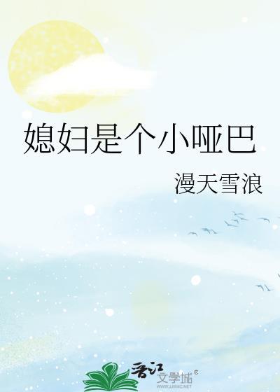 媳妇是个小哑巴媳妇是个小哑巴更新作者漫天雪浪