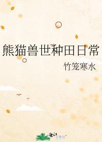 熊猫兽世种田日常全文无删减免费阅读