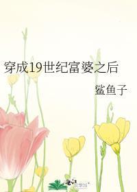 穿成19世纪富婆之后鲨鱼子百度