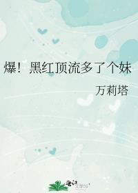 爆黑红顶流多了个妹妹