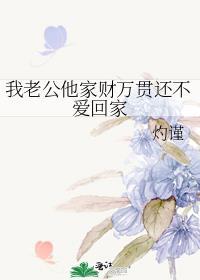我老公他家财万贯还不爱回家免费阅读全文