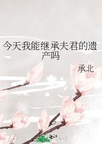 今天我能继承夫君的遗产吗全文免费阅读