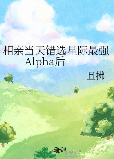 相亲当天错选星际最强Alpha后推文
