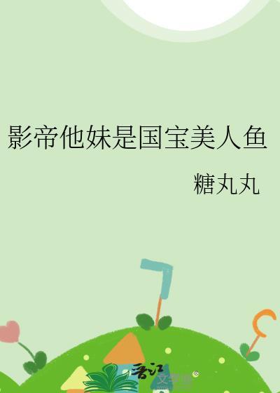 影帝他妹是国宝美人鱼TXT百度