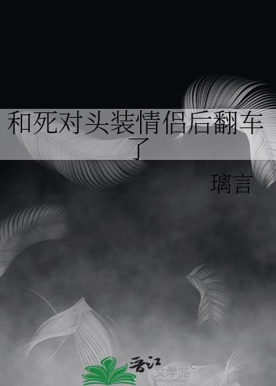 和死对头装情侣后翻车了全文免费阅读