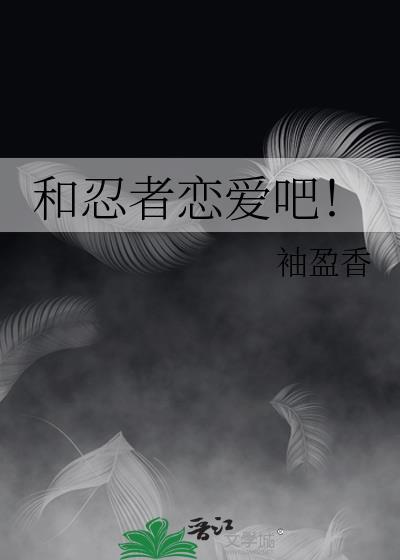 和忍者恋爱吧!作者袖盈香