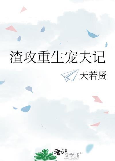 渣攻重生宠夫记全文免费阅读