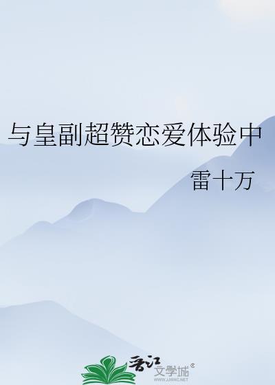 与皇副超赞恋爱体验中 番外TXT