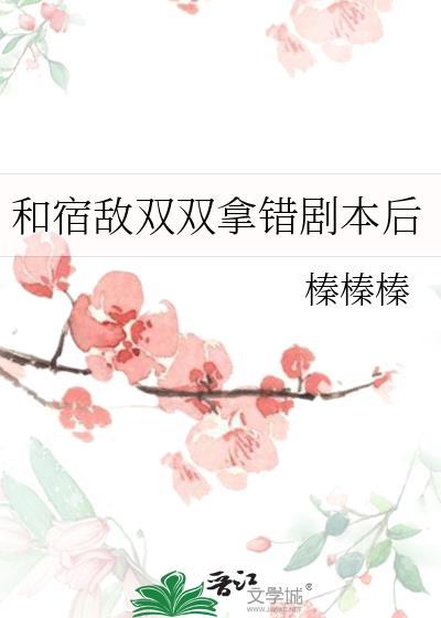 和宿敌双双拿错剧本后by榛榛榛