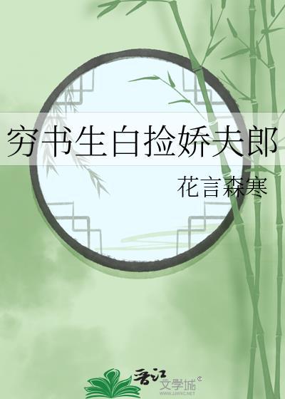 穷书生白捡娇夫郎全文免费阅读