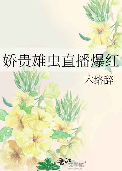 娇贵雄虫直播爆红 木络辞