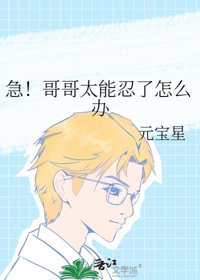 急!哥哥太能忍了怎么办免费