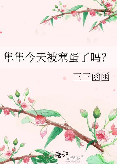 隼隼今天被塞蛋了吗晋江文学城