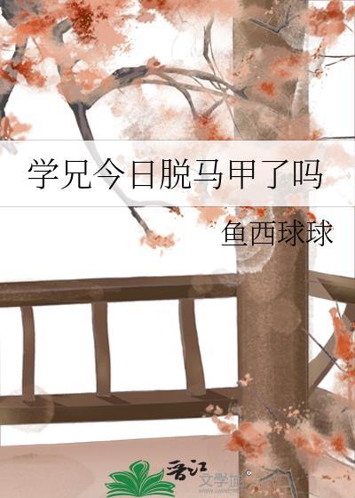 学兄今日脱马甲了吗by鱼西球球52