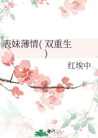 表妹薄情( 双重生 )红埃中笔趣阁