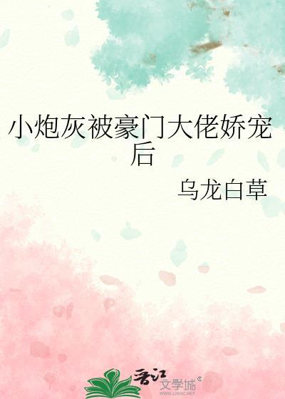 小炮灰被豪门大佬娇宠后txt最新章节