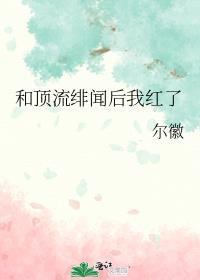 和顶流绯闻后我红了 尔徽