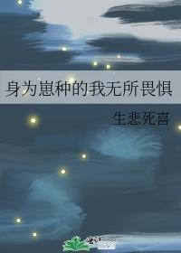 身为崽种的我无所畏惧作者生悲死喜