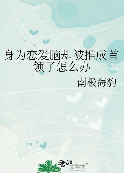 身为恋爱脑却被推成首领了怎么办153章