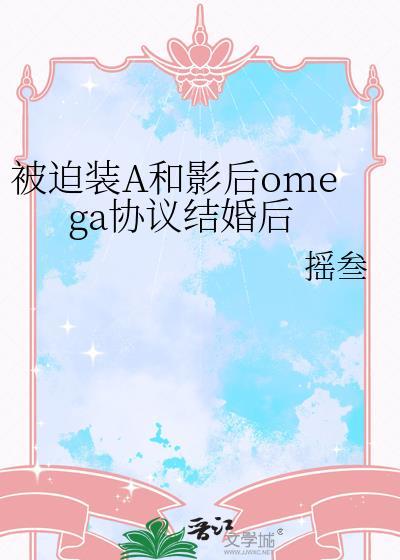被迫装A和影后omega协议结婚后趣比搁