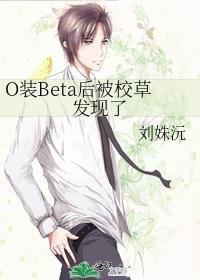 o装beta后被校草发现了免费