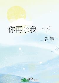 你再亲我一下织墨