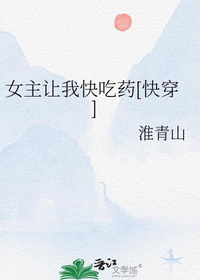 女主让我快吃药快穿淮青山