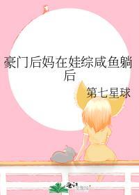 豪门后妈在娃综咸鱼躺后作者第七星