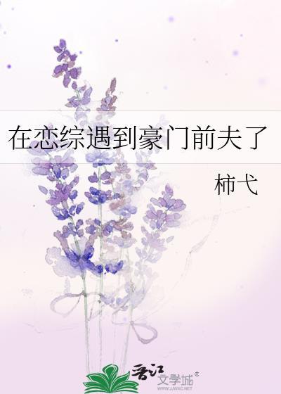 在恋综遇到豪门前夫了by柿戈剧透