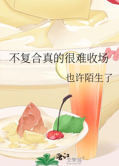 不复合真的很难收场_也许陌生了晋江