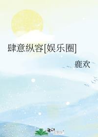 肆意纵容娱乐圈鹿欢免费阅读全文