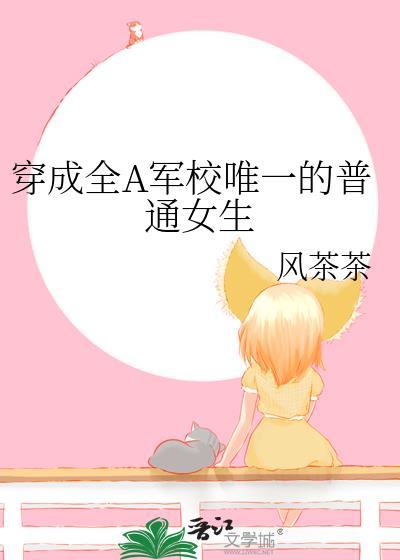 穿成全A军校唯一的普通女生作者风茶茶