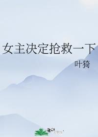 女主决定抢救一下免费完整版