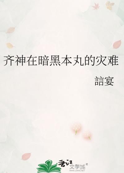 齐神在暗黑本丸的灾难全文免费