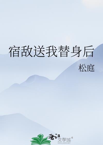 宿敌送我替身后免费阅读