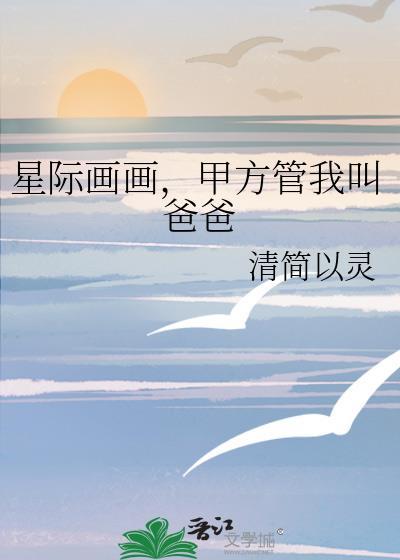 星际画画甲方管我叫爸爸免费阅读