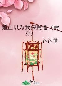 雍正以为我深爱他(清穿)番外