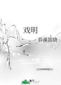 戏明 春溪笛晓百度