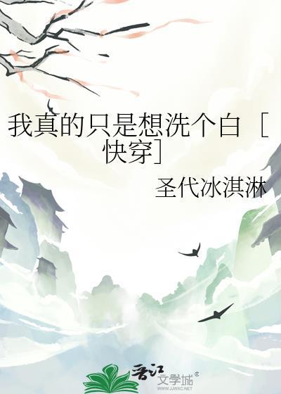 我真的只是想洗个白快穿免费阅读