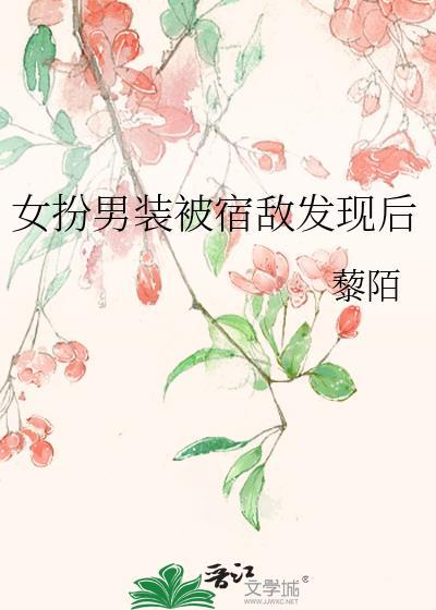女扮男装被宿敌发现后藜陌笔趣阁