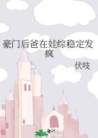 豪门后爸在娃综稳定发疯巫十九