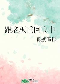跟老板重回高中 作者酸奶蛋糕