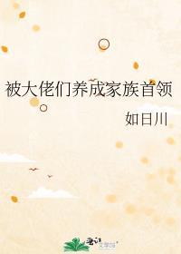 被大佬们养成家族首领作者如日川
