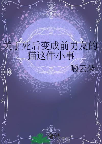 关于死后变成前男友的猫这件小事作者嚼云朵