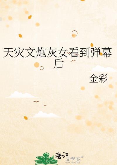 天灾文炮灰女看到弹幕后作者金彩