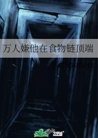 万人嫌他在食物链顶端最新章节更新时间