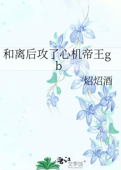 和离后攻了心机帝王gb作者炤炤酒