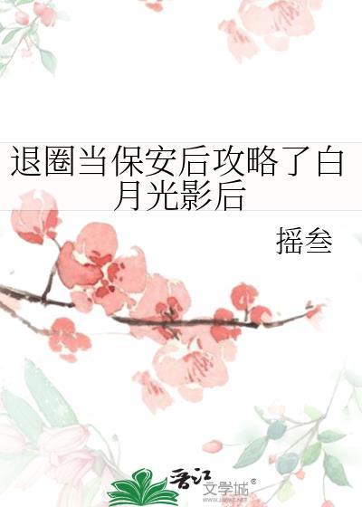 退圈当保安后攻略了白月光影后完结